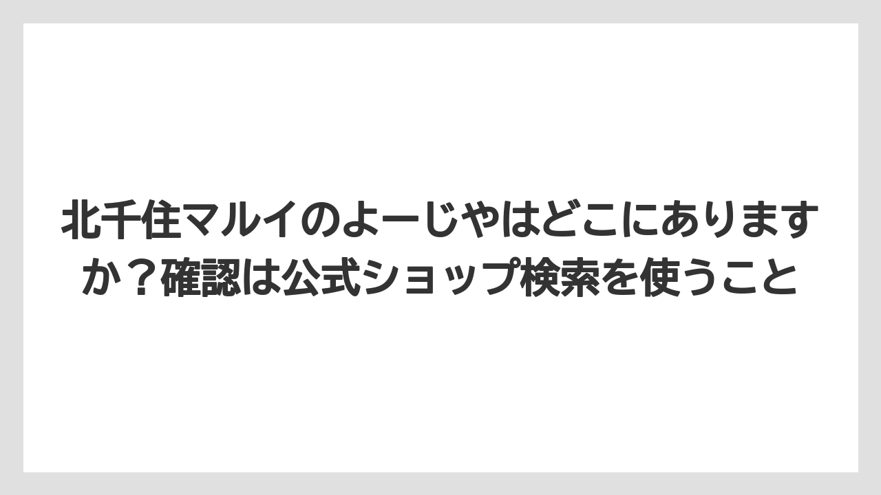 【リゾート】【宿泊】【旅】北千住マルイのよーじやはどこにありますか？確認は公式ショップ検索を使うこと