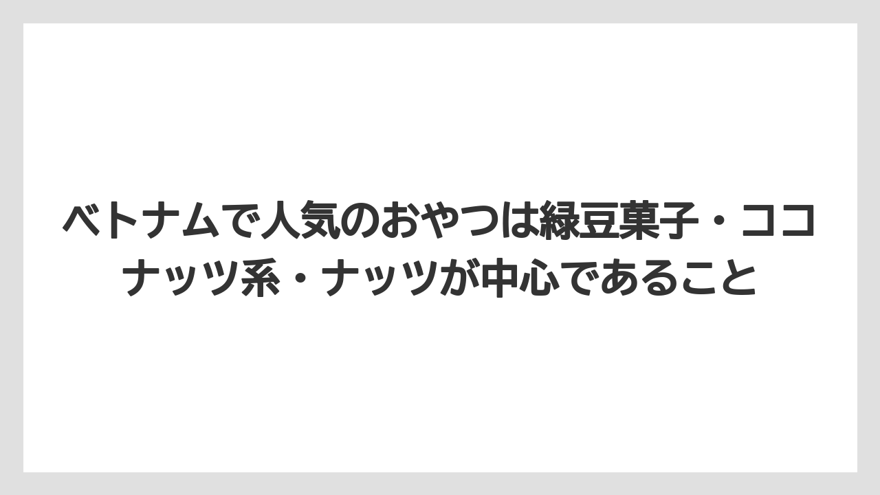 【リゾート】【宿泊】【旅】ベトナムで人気のおやつは緑豆菓子・ココナッツ系・ナッツが中心であること