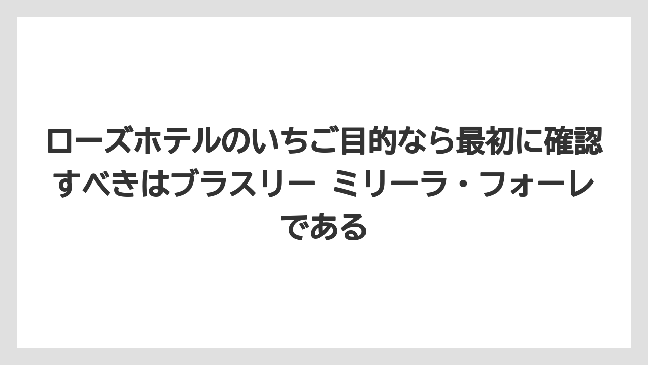 【リゾート】【宿泊】【旅】ローズホテルのいちご目的なら最初に確認すべきはブラスリー ミリーラ・フォーレである