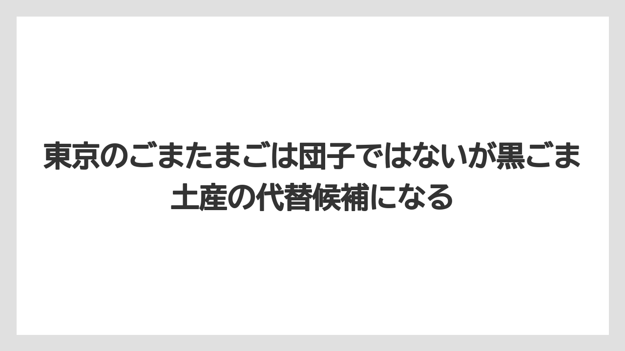 【リゾート】【宿泊】【旅】東京のごまたまごは団子ではないが黒ごま土産の代替候補になる