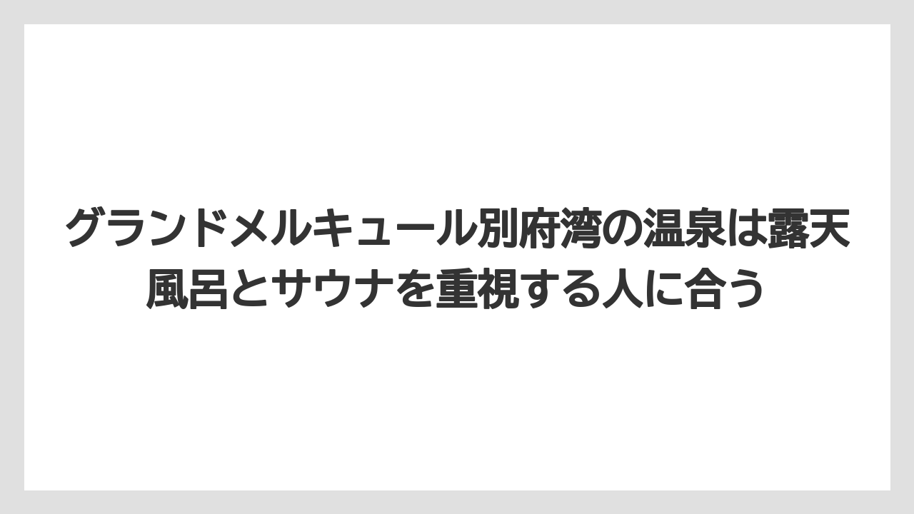 【リゾート】【国内旅行】【宿泊】【旅】グランドメルキュール別府湾の温泉は露天風呂とサウナを重視する人に合う