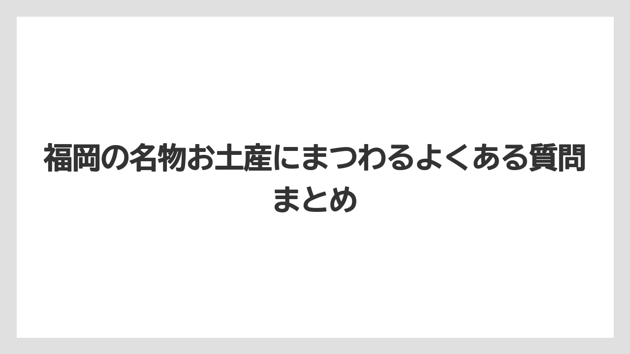 【リゾート】【宿泊】【旅】福岡の名物お土産にまつわるよくある質問まとめ