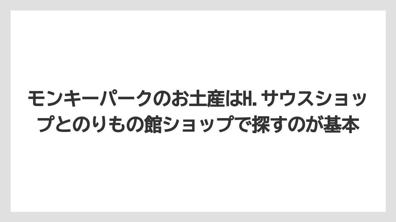 【リゾート】【宿泊】【旅】モンキーパークのお土産はH.サウスショップとのりもの館ショップで探すのが基本