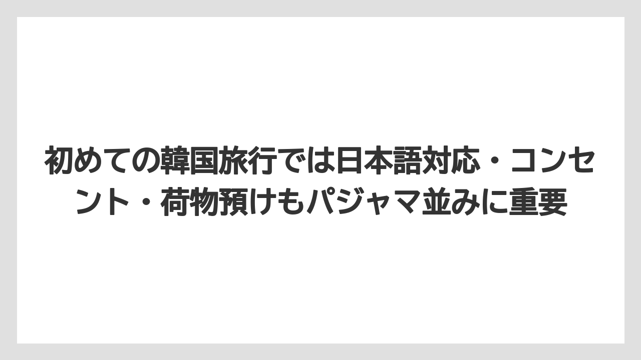 【リゾート】【宿泊】【旅】初めての韓国旅行では日本語対応・コンセント・荷物預けもパジャマ並みに重要