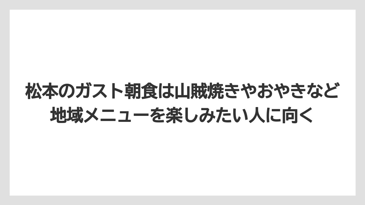【リゾート】【宿泊】【旅】松本のガスト朝食は山賊焼きやおやきなど地域メニューを楽しみたい人に向く