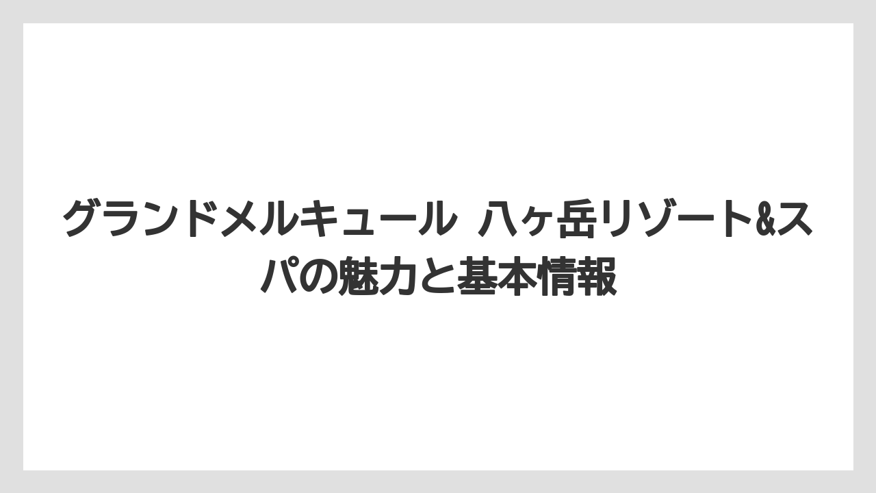 グランドメルキュール 八ヶ岳リゾート&スパの魅力と基本情報