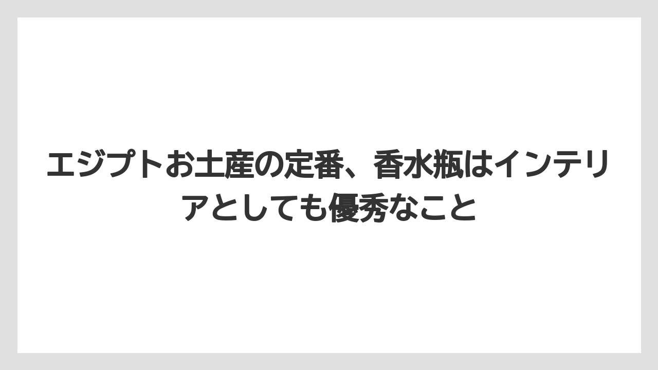 【リゾート】【宿泊】【旅】エジプトお土産の定番、香水瓶はインテリアとしても優秀なこと
