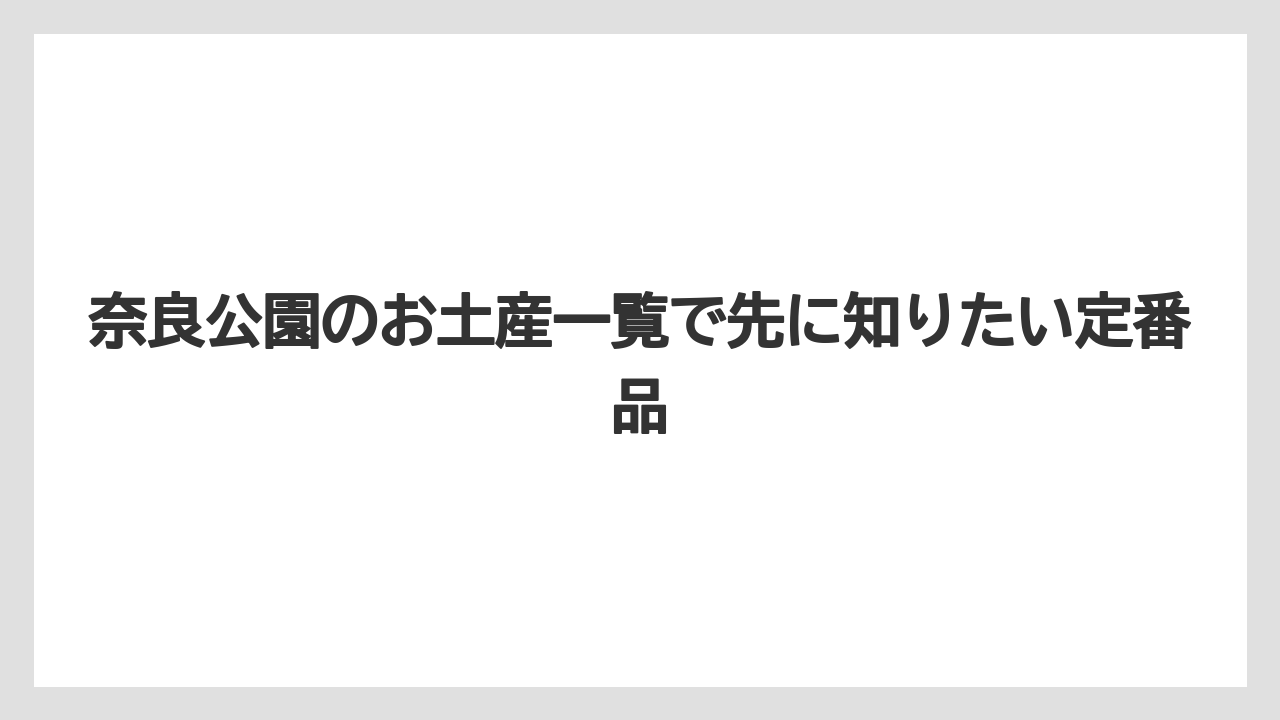 奈良公園のお土産一覧で先に知りたい定番品