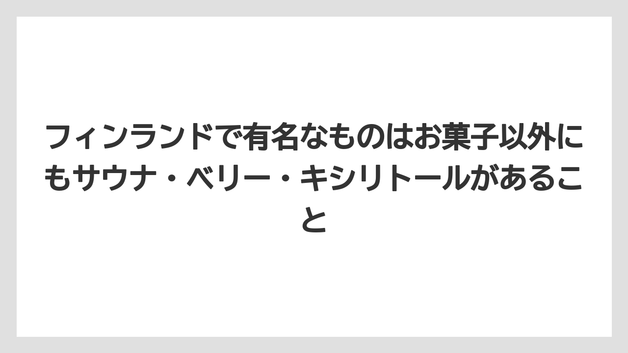 【リゾート】【宿泊】【旅】フィンランドで有名なものはお菓子以外にもサウナ・ベリー・キシリトールがあること