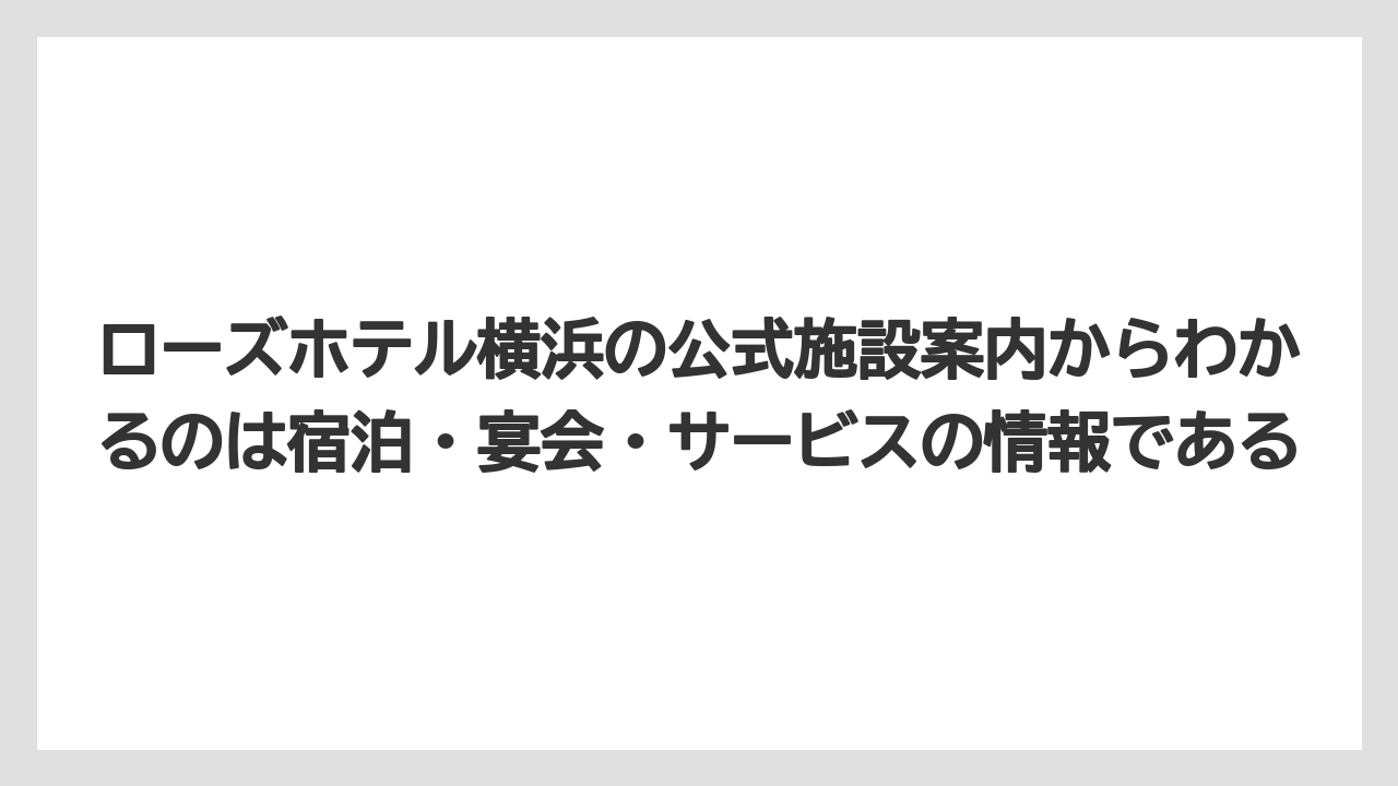 【リゾート】【宿泊】【旅】ローズホテル横浜の公式施設案内からわかるのは宿泊・宴会・サービスの情報である