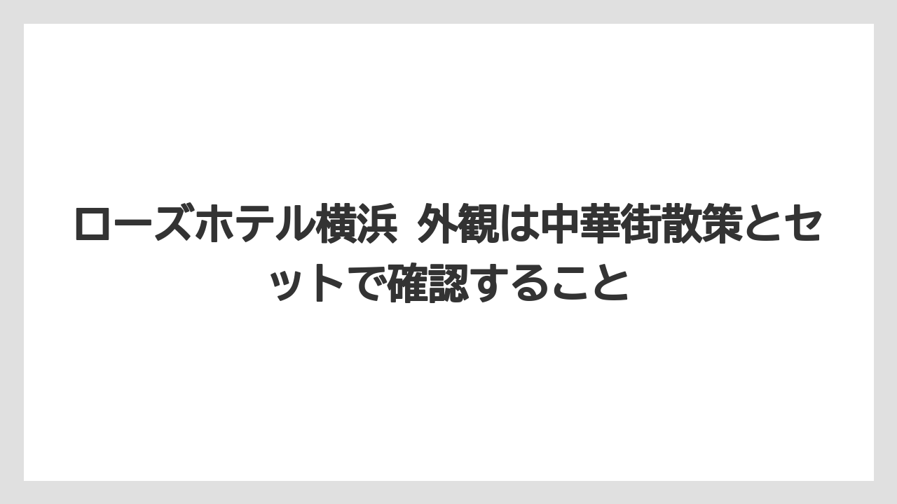 【リゾート】【宿泊】【旅】ローズホテル横浜 外観は中華街散策とセットで確認すること