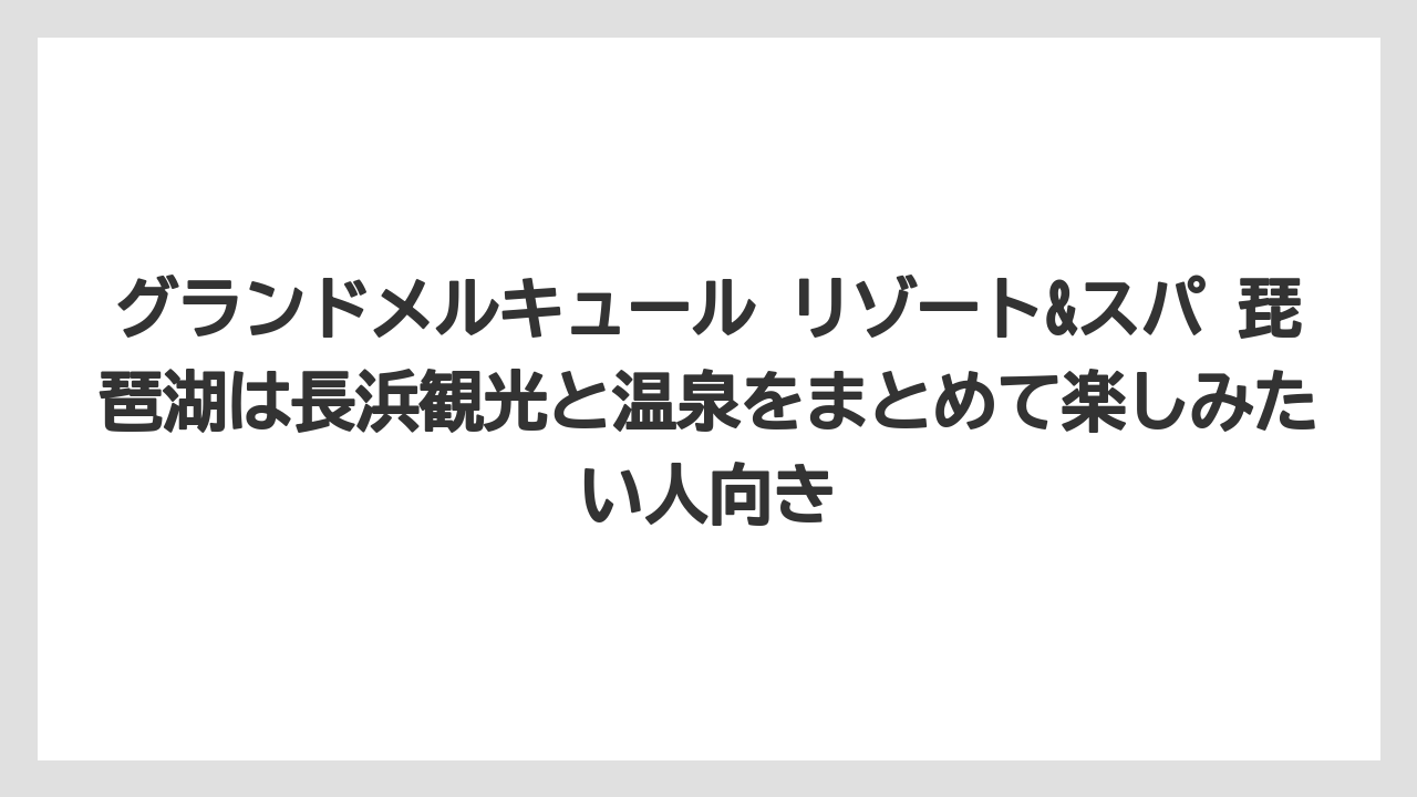 【リゾート】【宿泊】【旅】グランドメルキュール リゾート&スパ 琵琶湖は長浜観光と温泉をまとめて楽しみたい人向き