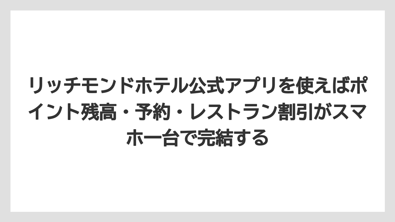 【リゾート】【宿泊】【旅】リッチモンドホテル公式アプリを使えばポイント残高・予約・レストラン割引がスマホ一台で完結する