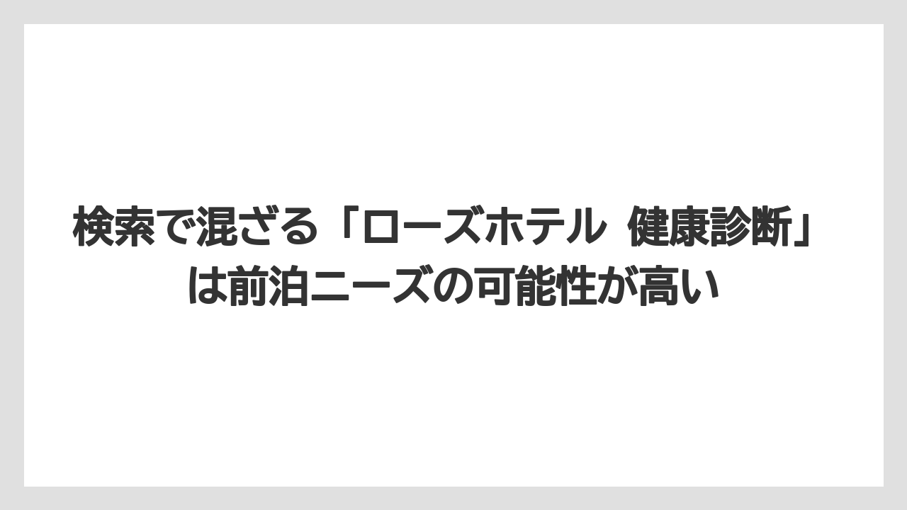 【リゾート】【宿泊】【旅】検索で混ざる「ローズホテル 健康診断」は前泊ニーズの可能性が高い