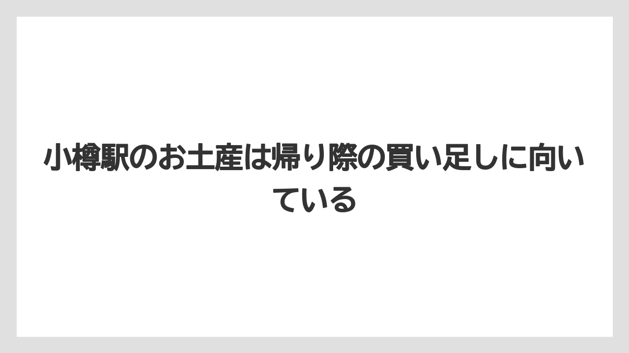 【アマン】【宿泊】【旅】小樽駅のお土産は帰り際の買い足しに向いている