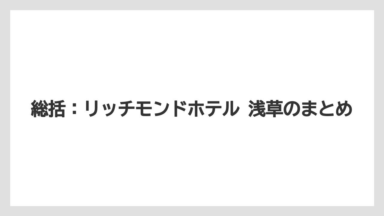 【リゾート】【宿泊】【旅】総括：リッチモンドホテル 浅草のまとめ