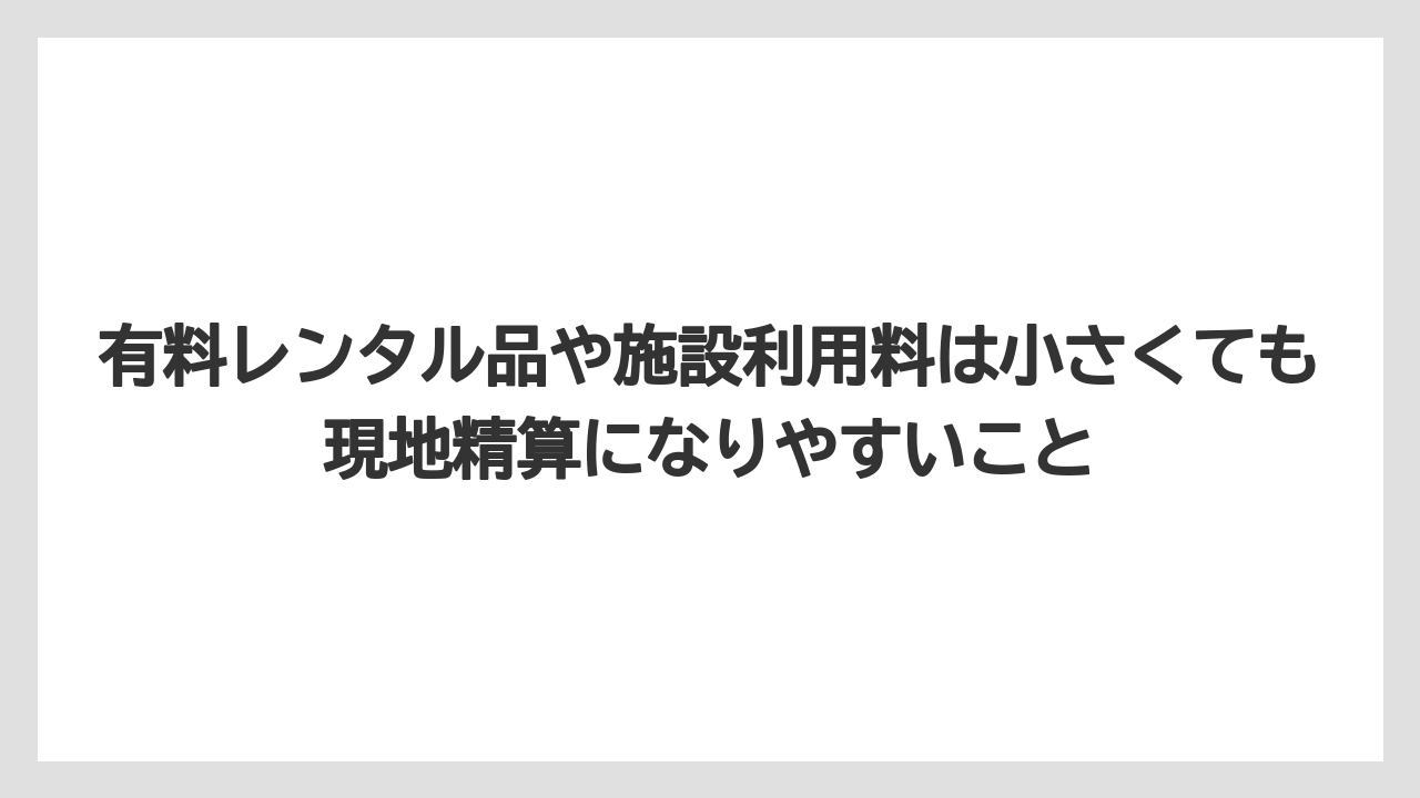 【リゾート】【宿泊】【旅】有料レンタル品や施設利用料は小さくても現地精算になりやすいこと