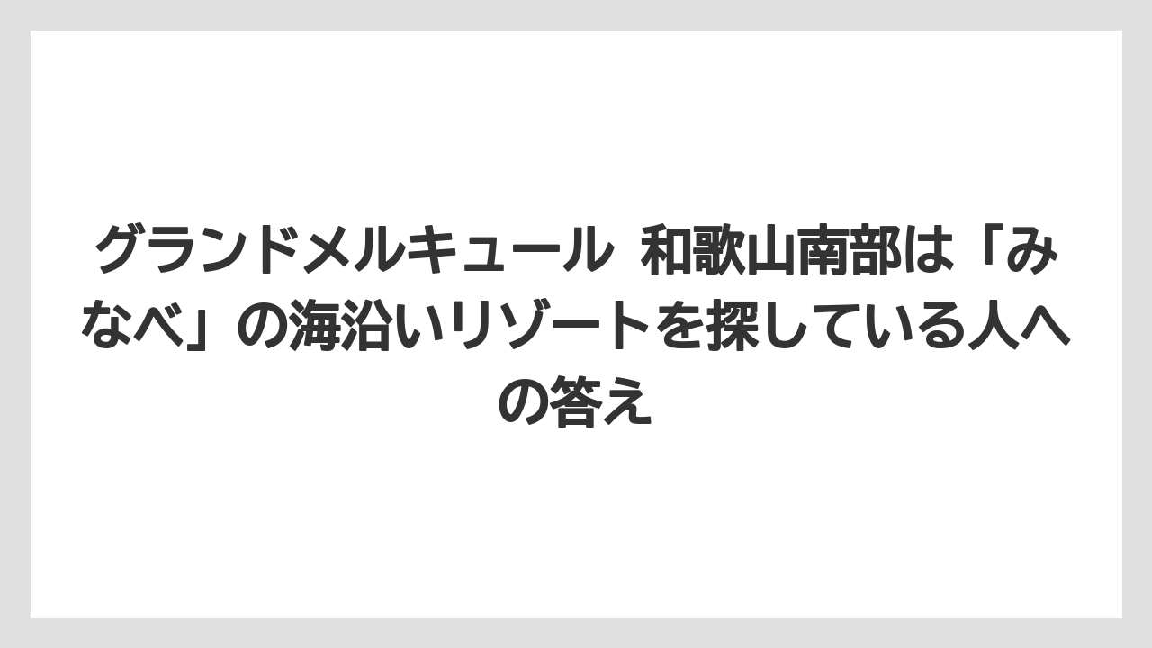 【リゾート】【宿泊】【旅】グランドメルキュール 和歌山南部は「みなべ」の海沿いリゾートを探している人への答え