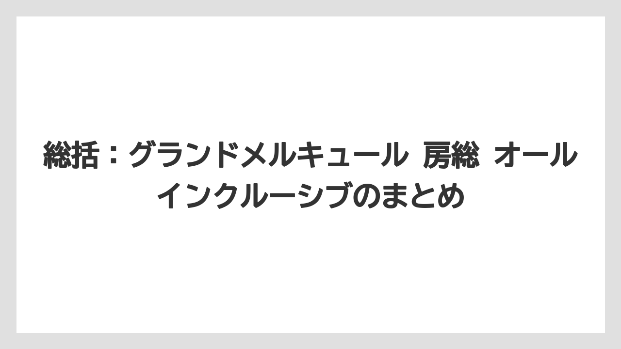 【リゾート】【宿泊】【旅】総括:グランドメルキュール 房総 オールインクルーシブのまとめ