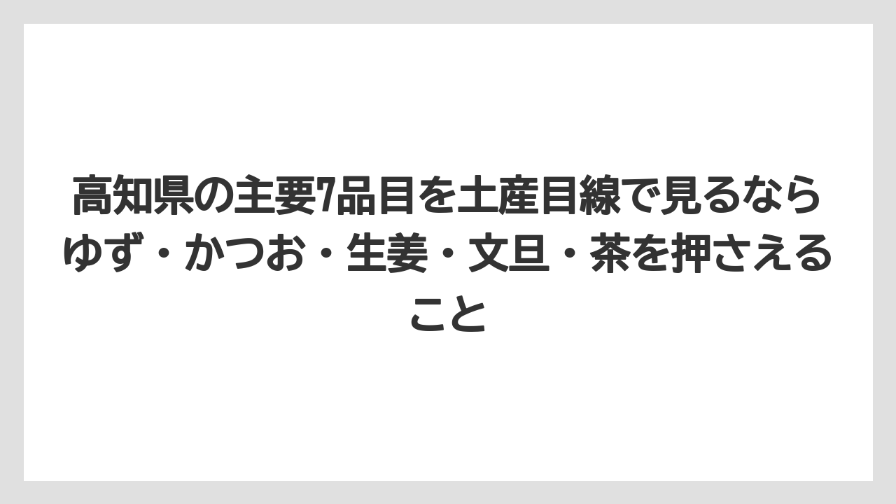 【リゾート】【宿泊】【旅】高知県の主要7品目を土産目線で見るならゆず・かつお・生姜・文旦・茶を押さえること