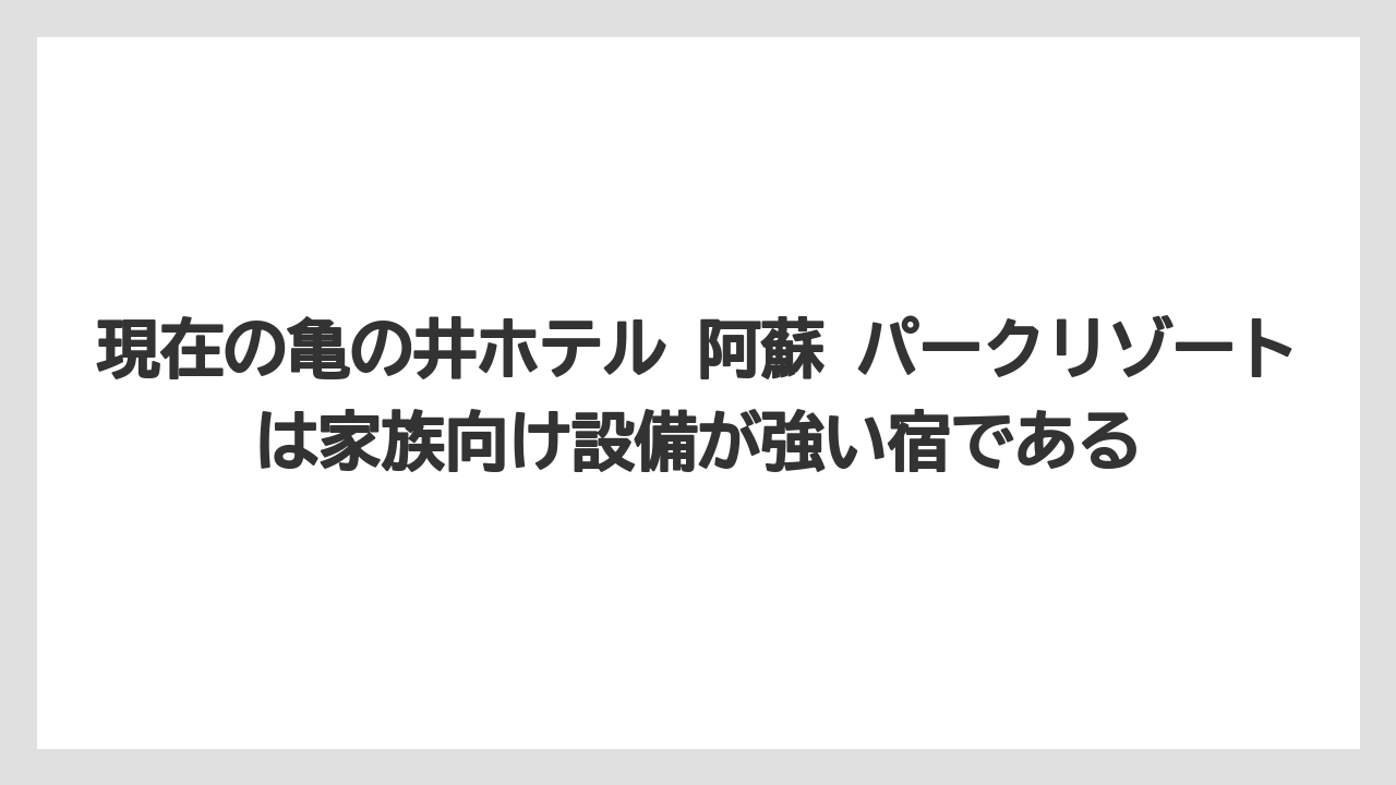 【リゾート】【国内旅行】【宿泊】【旅】【楽天トラベル】現在の亀の井ホテル 阿蘇 パークリゾートは家族向け設備が強い宿である
