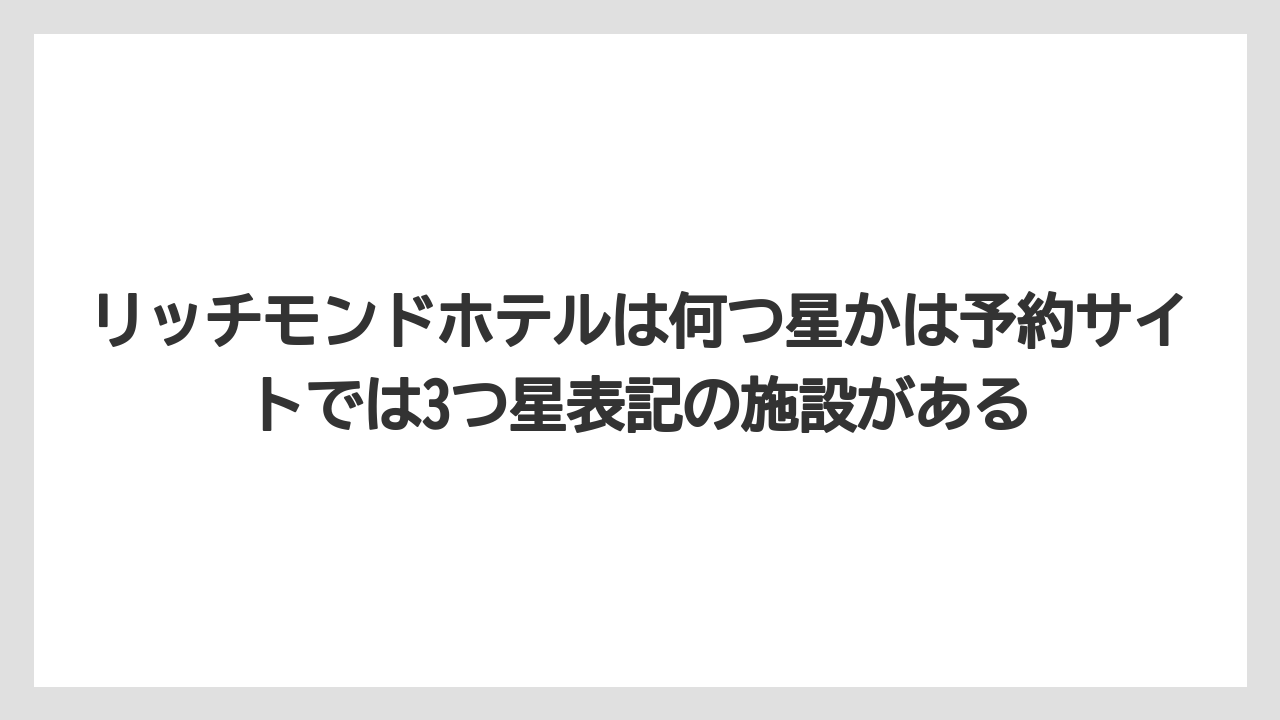 【リゾート】【宿泊】【旅】リッチモンドホテルは何つ星かは予約サイトでは3つ星表記の施設がある