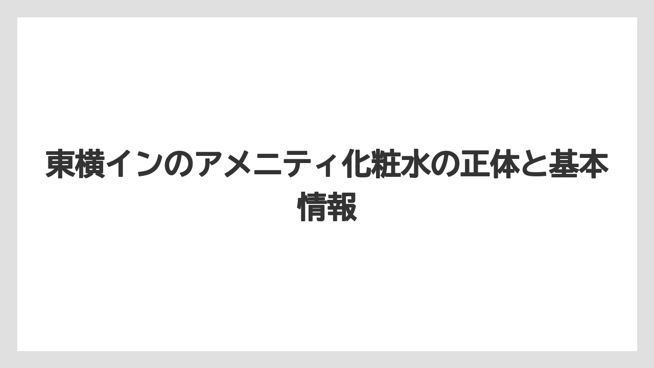 東横インのアメニティ化粧水の正体と基本情報