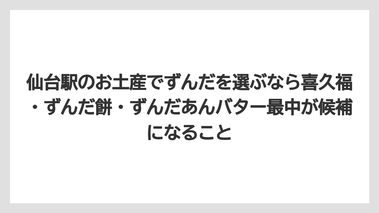 【リゾート】【宿泊】【旅】仙台駅のお土産でずんだを選ぶなら喜久福・ずんだ餅・ずんだあんバター最中が候補になること