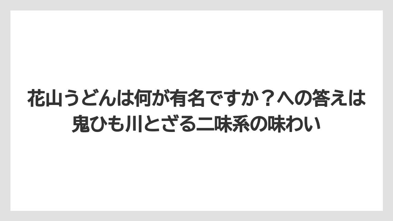 【リゾート】【宿泊】【旅】花山うどんは何が有名ですか？への答えは鬼ひも川とざる二味系の味わい
