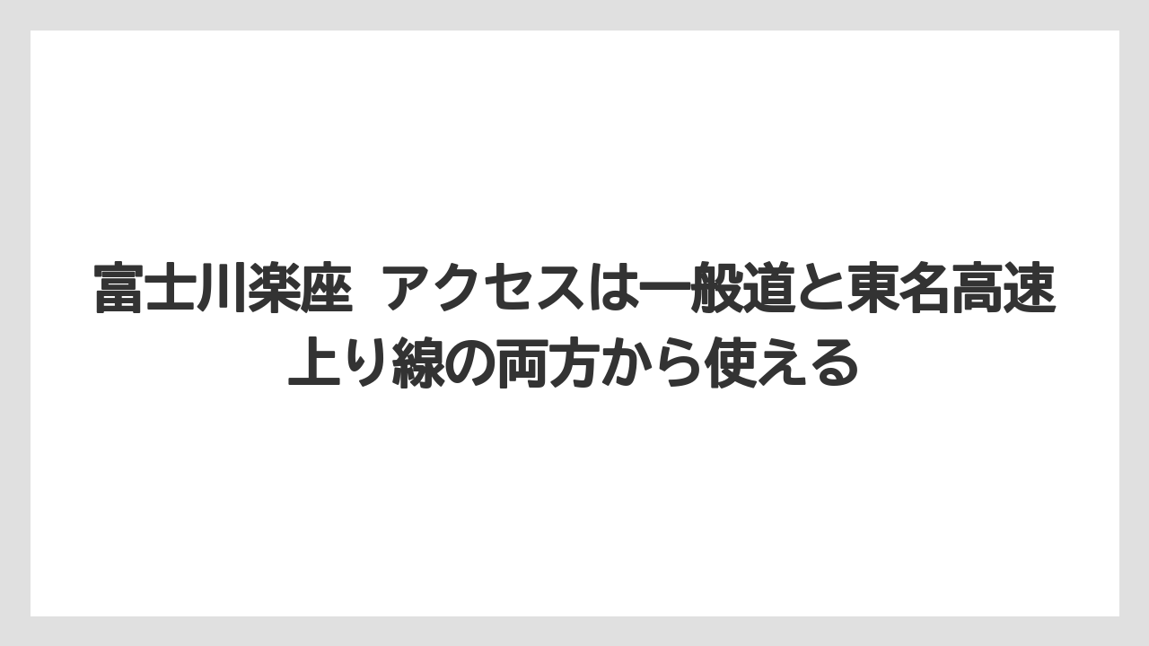 【リゾート】【宿泊】【旅】富士川楽座 アクセスは一般道と東名高速上り線の両方から使える