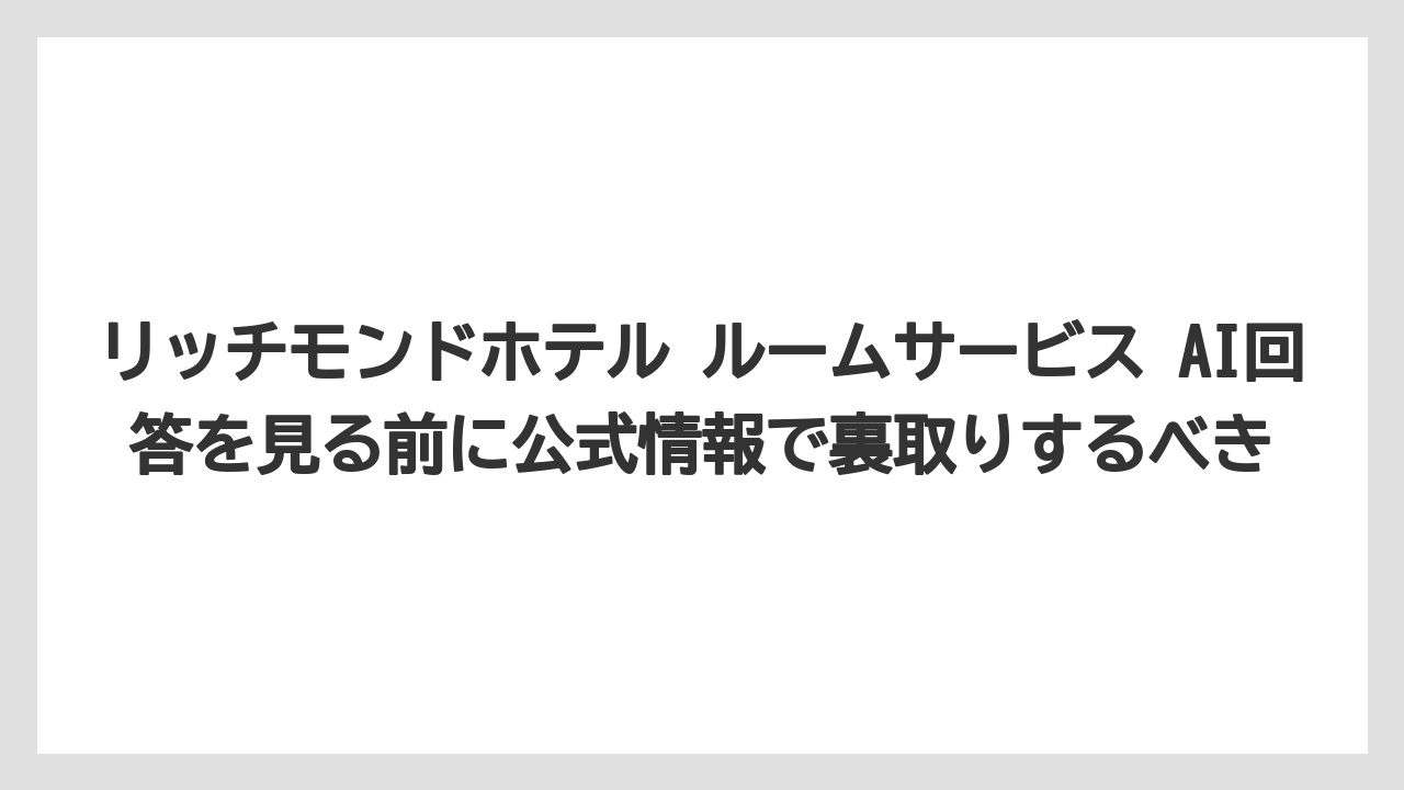 【リゾート】【宿泊】【旅】リッチモンドホテル ルームサービス AI回答を見る前に公式情報で裏取りするべき