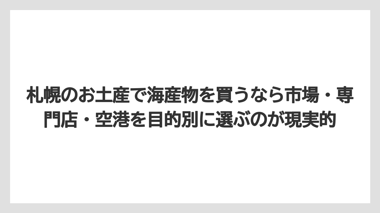 【リゾート】【宿泊】【旅】札幌のお土産で海産物を買うなら市場・専門店・空港を目的別に選ぶのが現実的