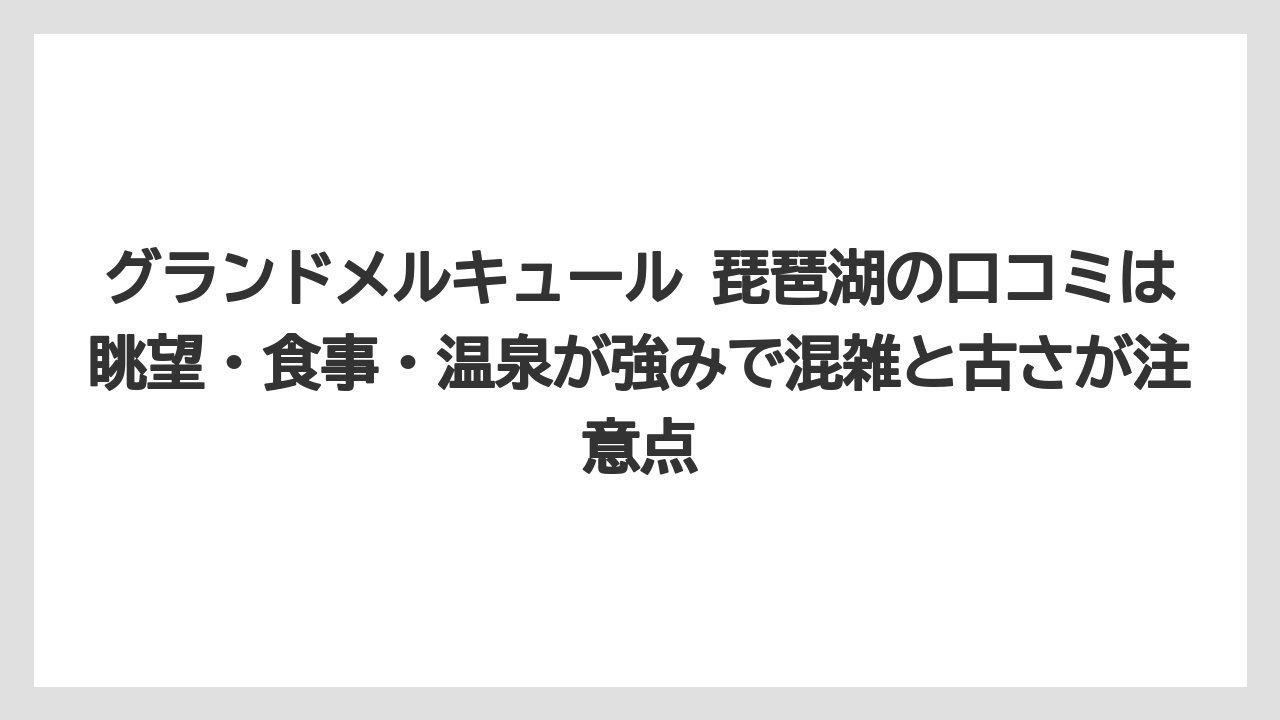 【リゾート】【宿泊】【旅】グランドメルキュール 琵琶湖の口コミは眺望・食事・温泉が強みで混雑と古さが注意点