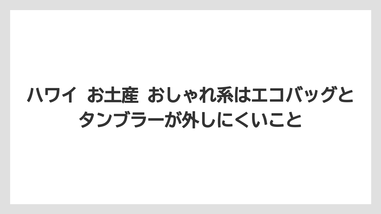 【リゾート】【宿泊】【旅】ハワイ お土産 おしゃれ系はエコバッグとタンブラーが外しにくいこと