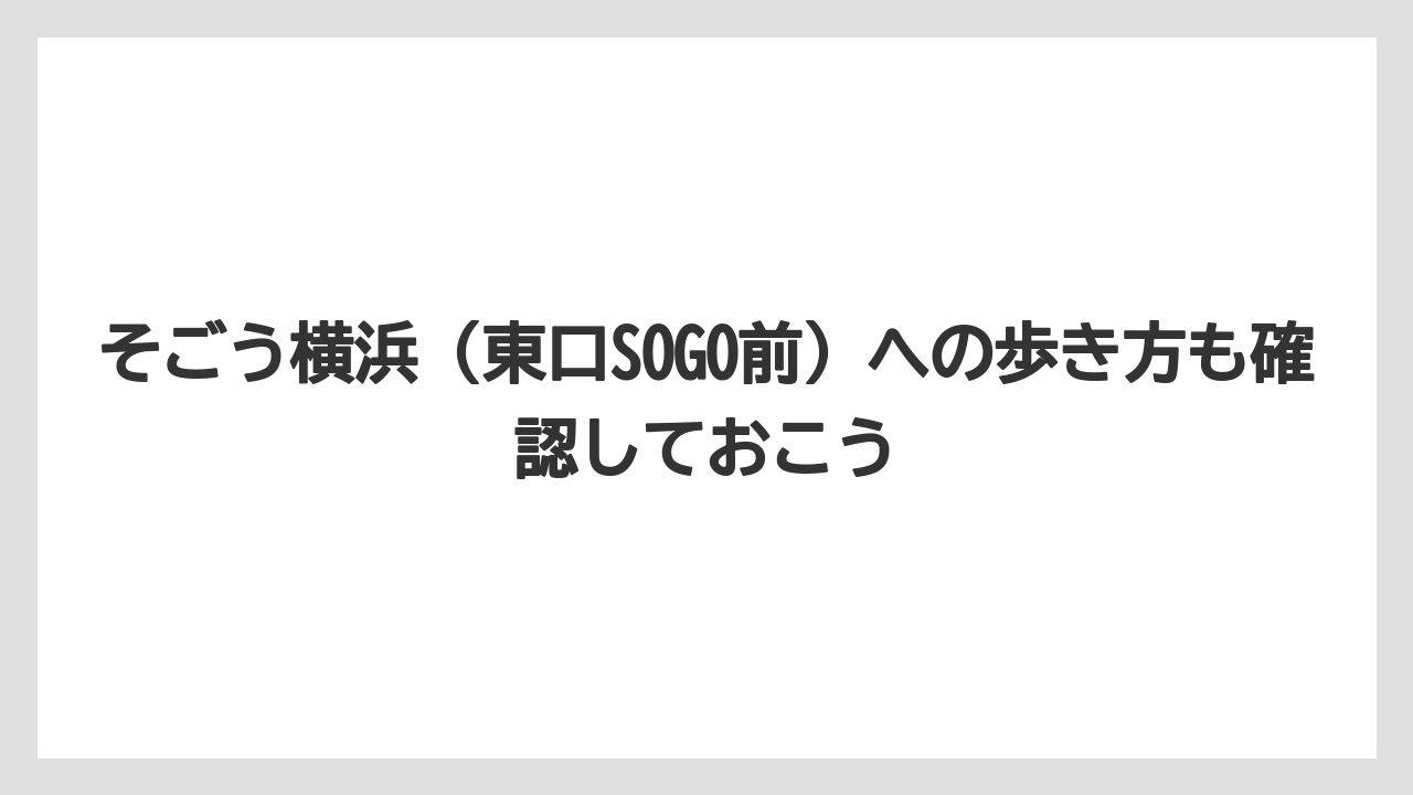 【リゾート】【宿泊】【旅】そごう横浜(東口SOGO前)への歩き方も確認しておこう