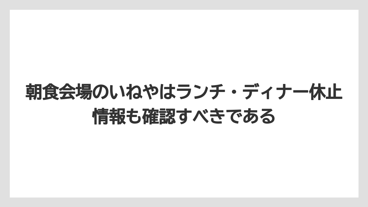 【リゾート】【宿泊】【旅】朝食会場のいねやはランチ・ディナー休止情報も確認すべきである