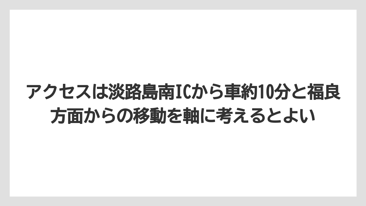 【リゾート】【宿泊】【旅】アクセスは淡路島南ICから車約10分と福良方面からの移動を軸に考えるとよい