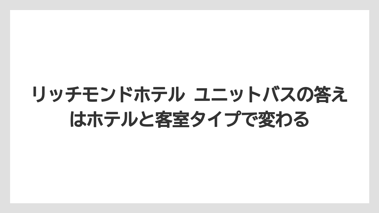 【リゾート】【宿泊】【旅】リッチモンドホテル ユニットバスの答えはホテルと客室タイプで変わる