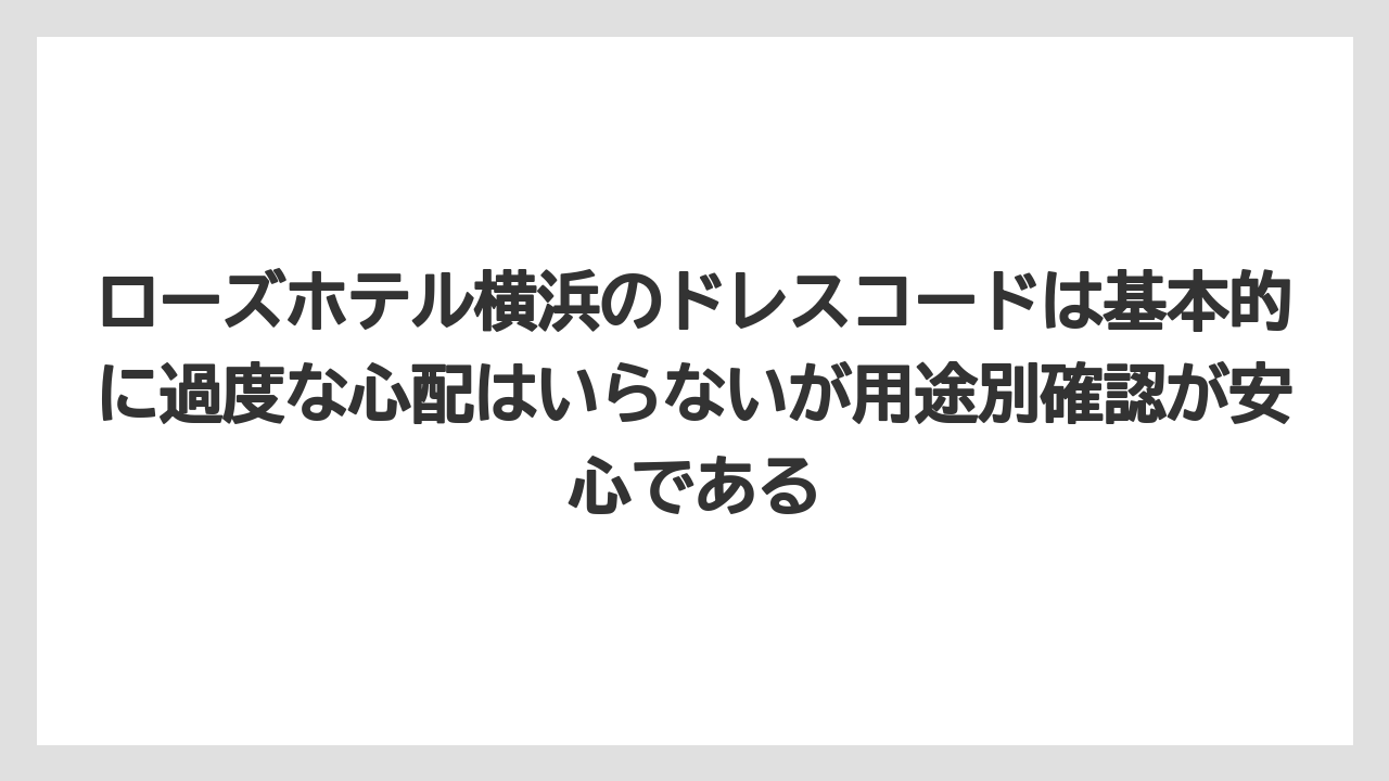 【リゾート】【宿泊】【旅】ローズホテル横浜のドレスコードは基本的に過度な心配はいらないが用途別確認が安心である