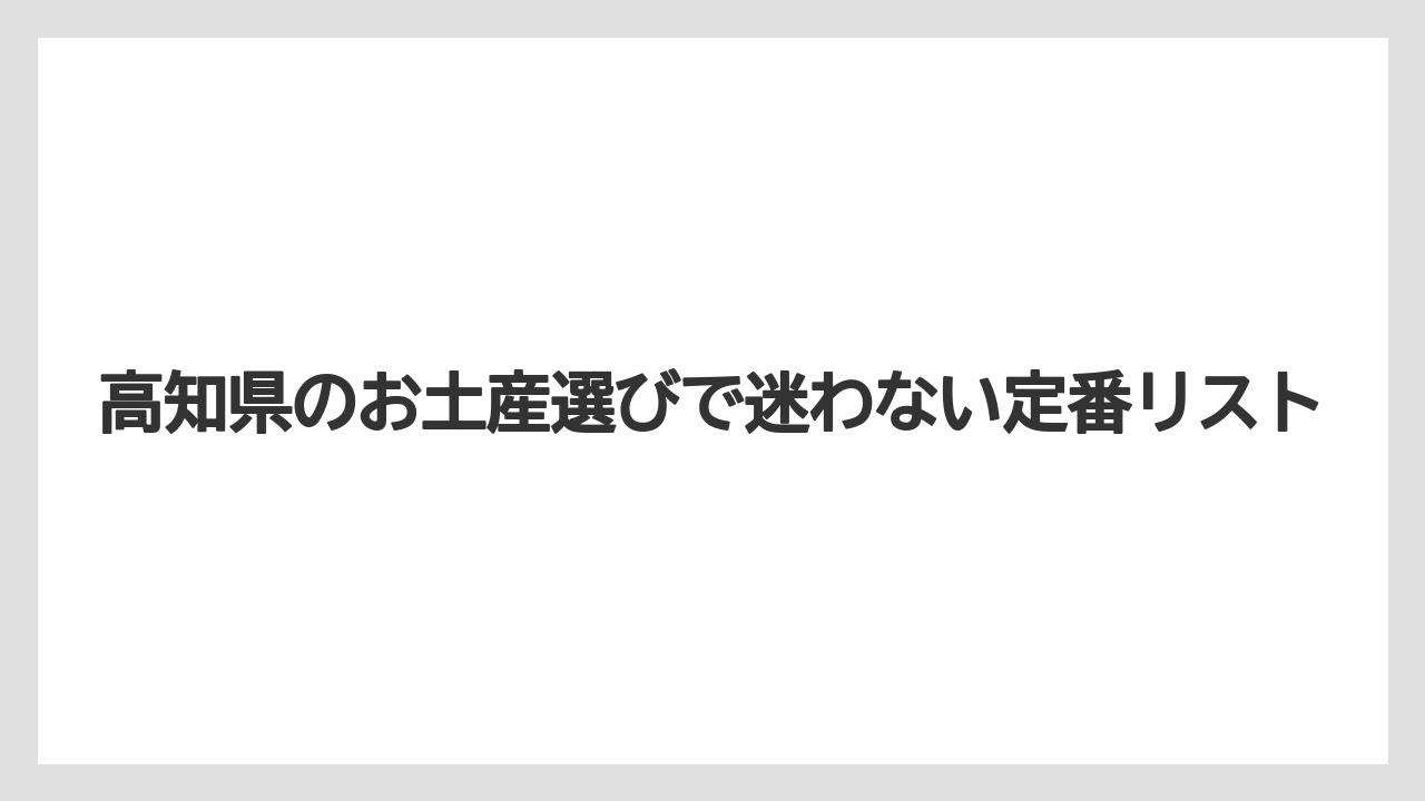 高知県のお土産選びで迷わない定番リスト