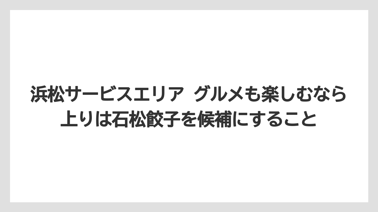 【リゾート】【宿泊】【旅】浜松サービスエリア グルメも楽しむなら上りは石松餃子を候補にすること
