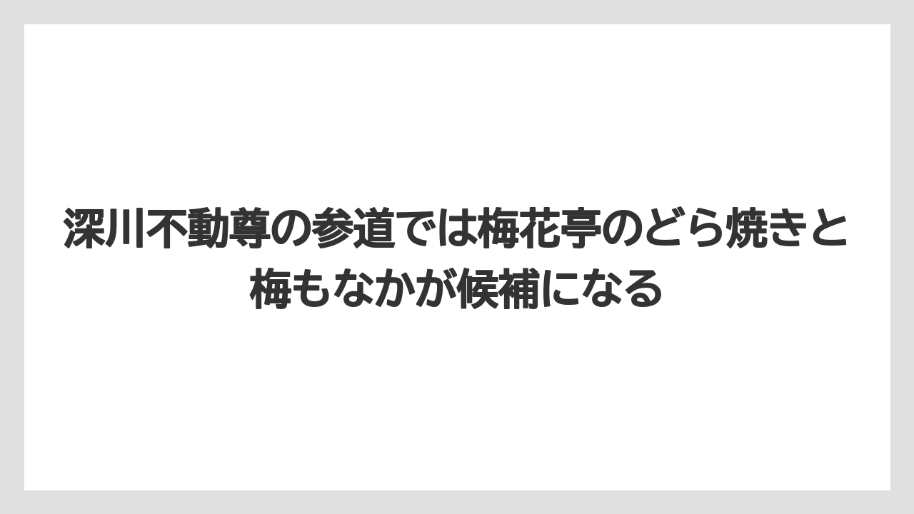 【リゾート】【宿泊】【旅】深川不動尊の参道では梅花亭のどら焼きと梅もなかが候補になる