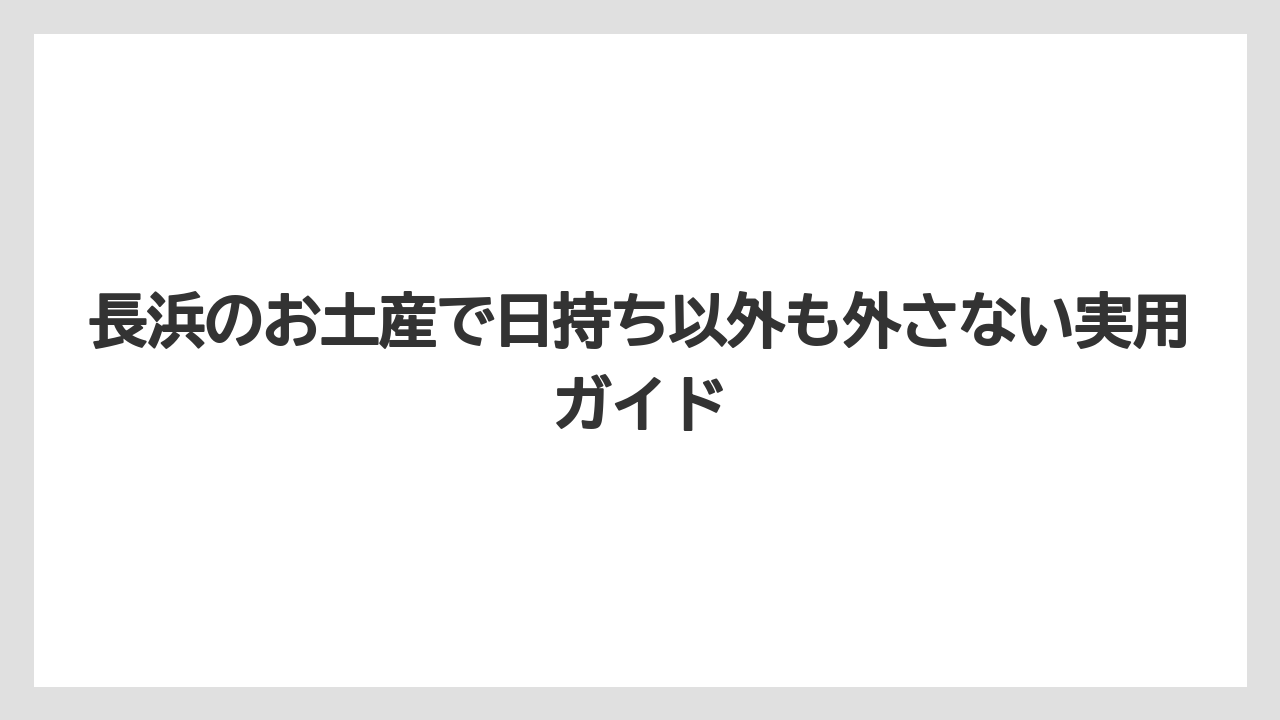【リゾート】【宿泊】【旅】「長浜 お土産 日持ち」でAI回答を見る前に確認したい注意点