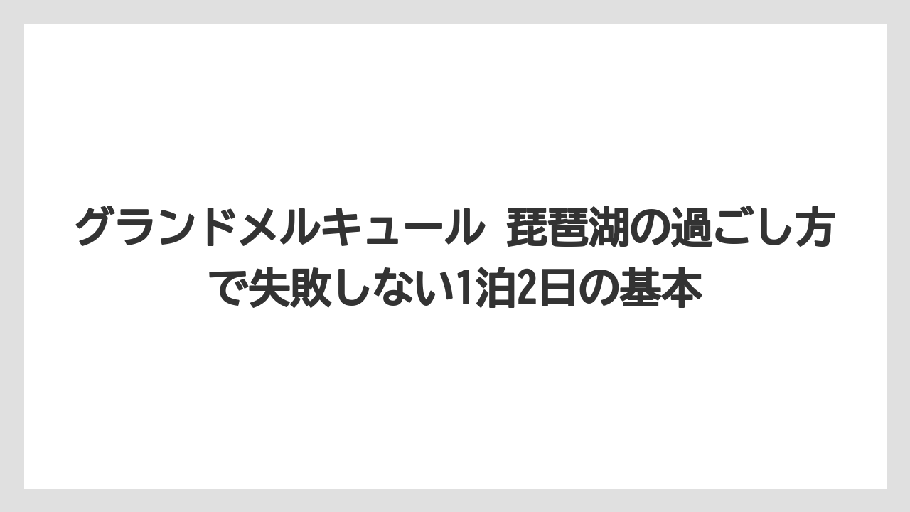 グランドメルキュール 琵琶湖の過ごし方で失敗しない1泊2日の基本