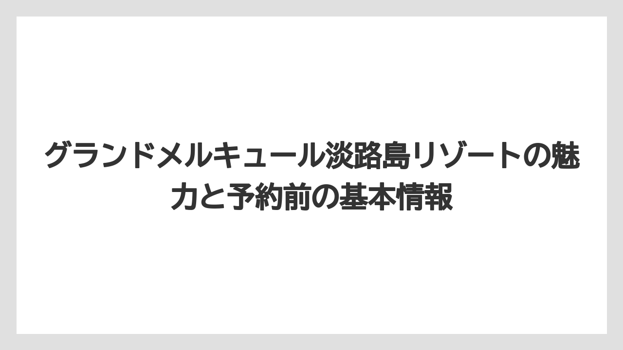 グランドメルキュール淡路島リゾートの魅力と予約前の基本情報