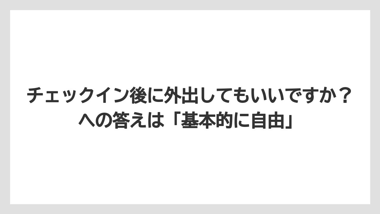 【リゾート】【宿泊】【旅】チェックイン後に外出してもいいですか？への答えは「基本的に自由」