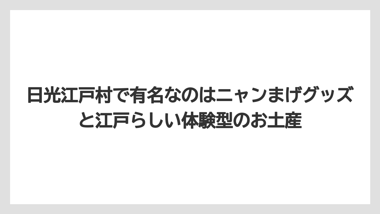 【リゾート】【宿泊】【旅】日光江戸村で有名なのはニャンまげグッズと江戸らしい体験型のお土産
