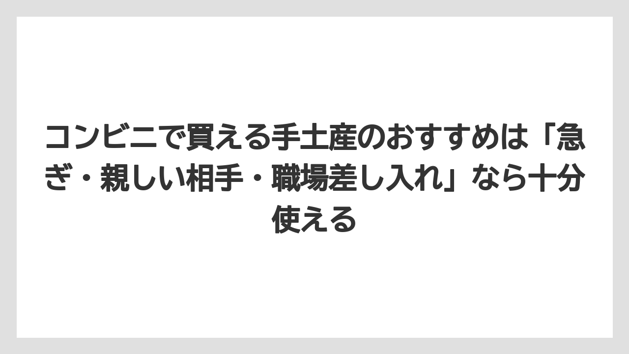 【リゾート】【宿泊】【旅】コンビニで買える手土産のおすすめは「急ぎ・親しい相手・職場差し入れ」なら十分使える