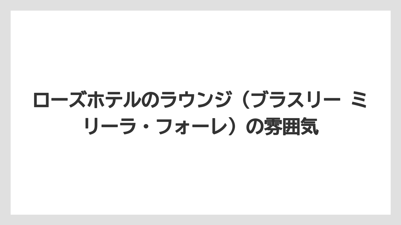 【リゾート】【宿泊】【旅】ローズホテルのラウンジ（ブラスリー ミリーラ・フォーレ）の雰囲気