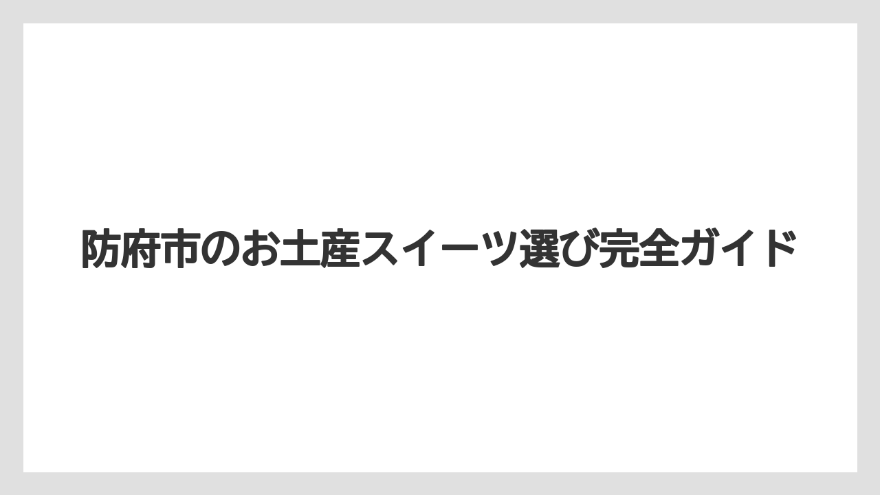 防府市のお土産スイーツ選び完全ガイド